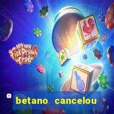 betano cancelou minha conta